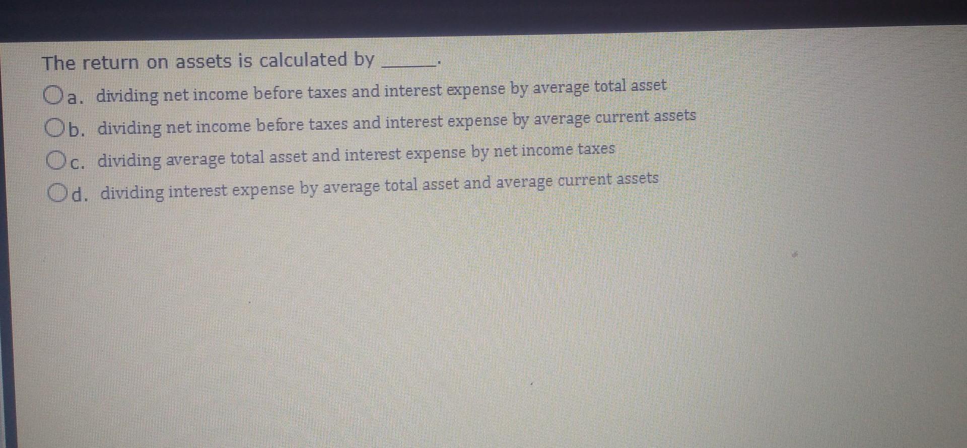 The return on assets is calculated by Oa. dividing net income before
