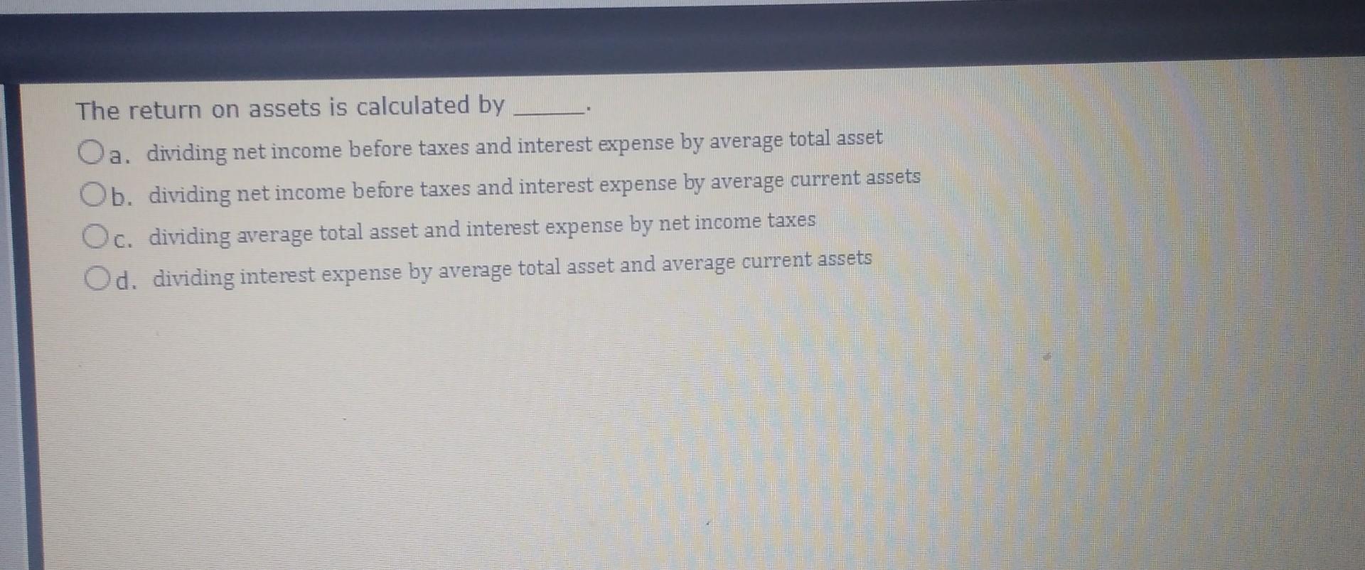The return on assets is calculated by Oa. dividing net income before