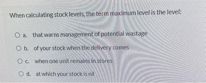 When calculating stock levels, the term maximum level is the level: O