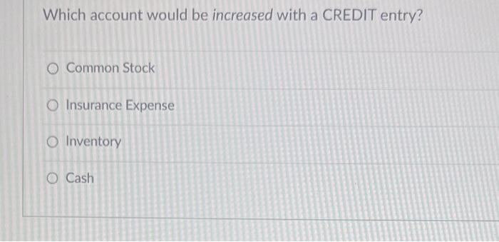 Which account would be increased with a CREDIT entry? O Common Stock
