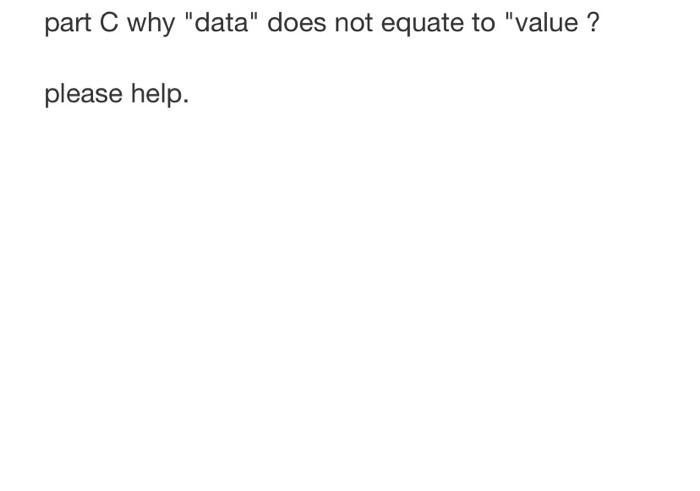 part C why "data" does not equate to "value? please help.