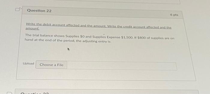 Question 22 6 pts Write the debit account affected and the amount.