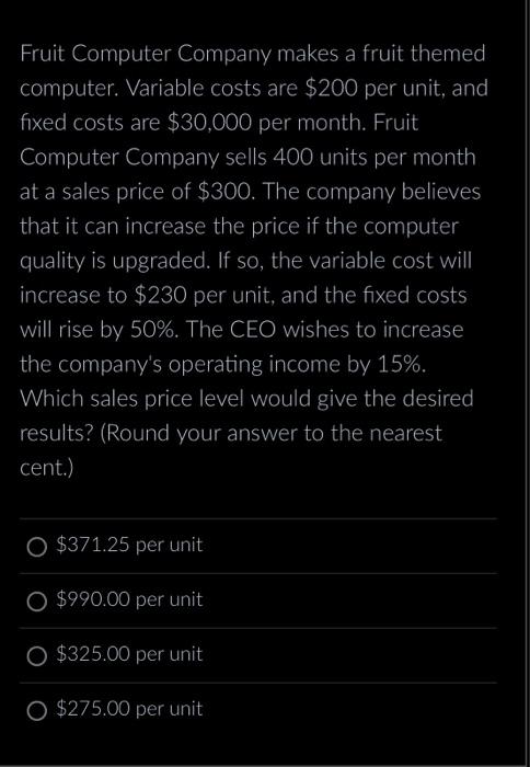 Fruit Computer Company makes a fruit themed computer. Variable costs are $200