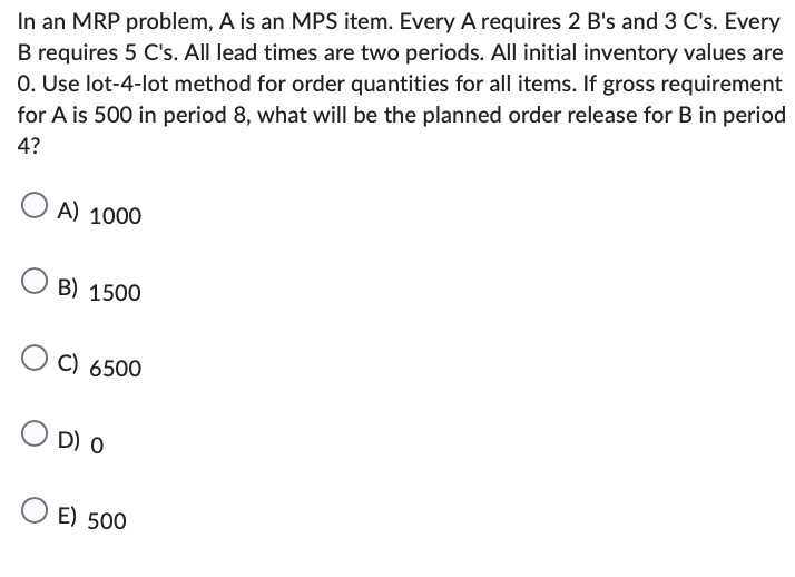 In an MRP problem, A is an MPS item. Every A requires