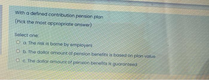 dollar amount of pension benefits is based on plan value O c.