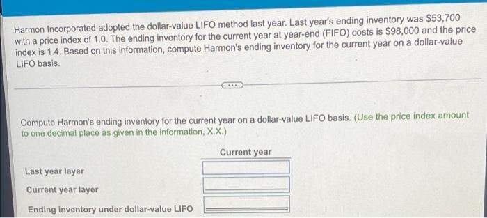 Harmon Incorporated adopted the dollar-value LIFO method last year. Last year's ending