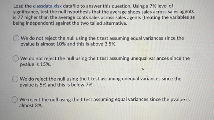 Load the classdata.xlsx datafile to answer this question. Using a 7% level