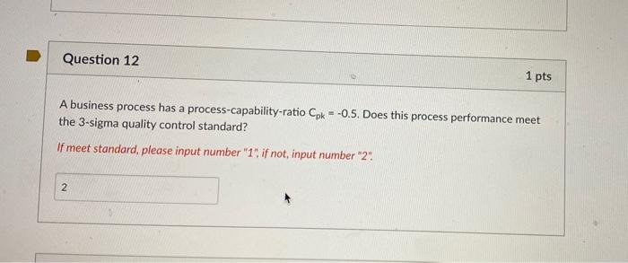 Question 12 1 pts A business process has a process-capability-ratio Cpk -0.5.