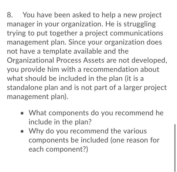 8. You have been asked to help a new project manager in