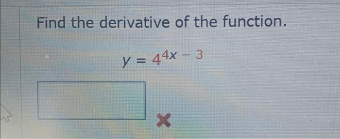 Find the derivative of the function. y = 44x - 3 X