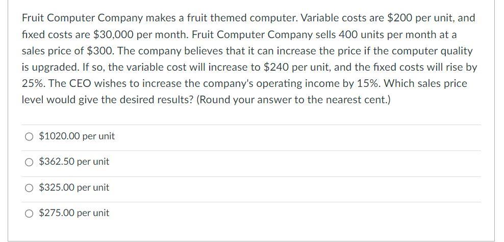 Fruit Computer Company makes a fruit themed computer. Variable costs are $200