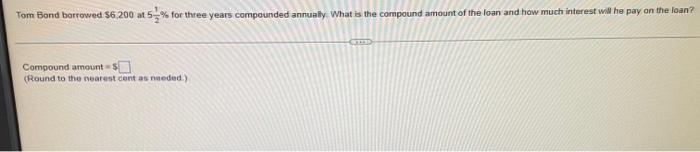 Tom Bond borrowed $6,200 at 5% for three years compounded annually. What