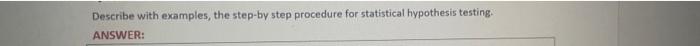 Describe with examples, the step-by step procedure for statistical hypothesis testing. ANSWER: