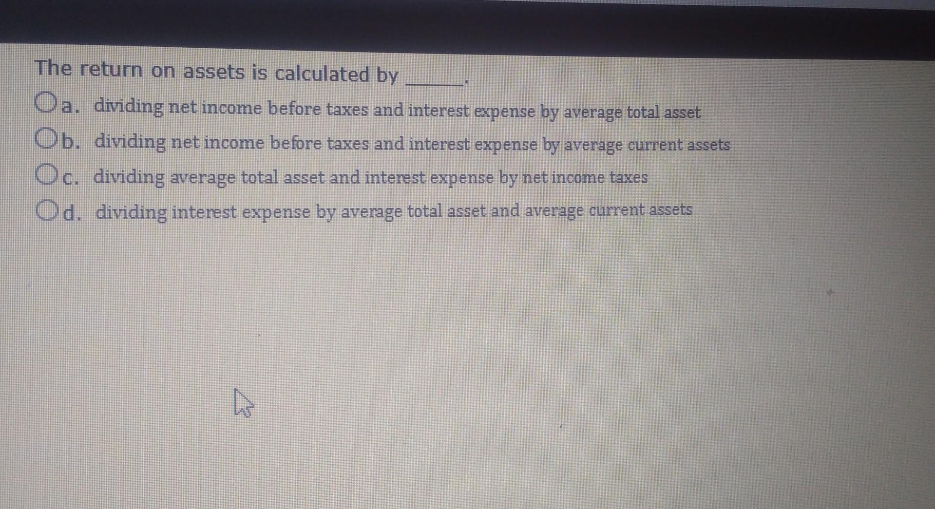 The return on assets is calculated by Oa. dividing net income before