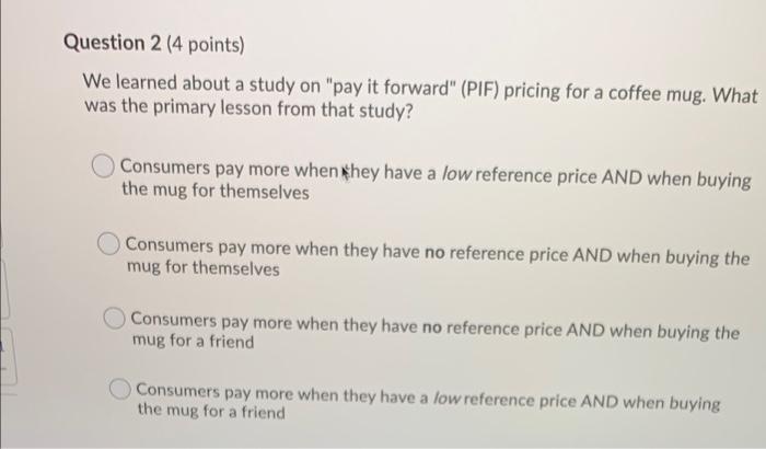 Question 2 (4 points) We learned about a study on "pay it