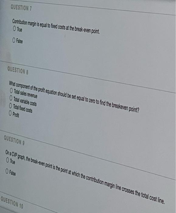 QUESTION 7 Contribution margin is equal to fixed costs at the break-even