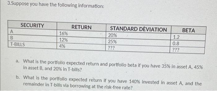 3.Suppose you have the following information: SECURITY RETURN STANDARD DEVIATION BETA A