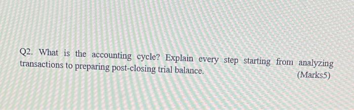 Q2. What is the accounting cycle? Explain every step starting from analyzing