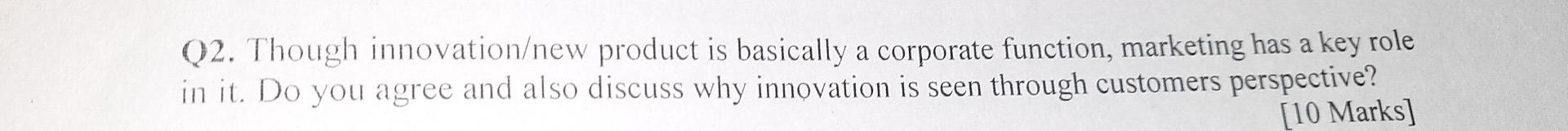 Q2. Though innovation/new product is basically a corporate function, marketing has a