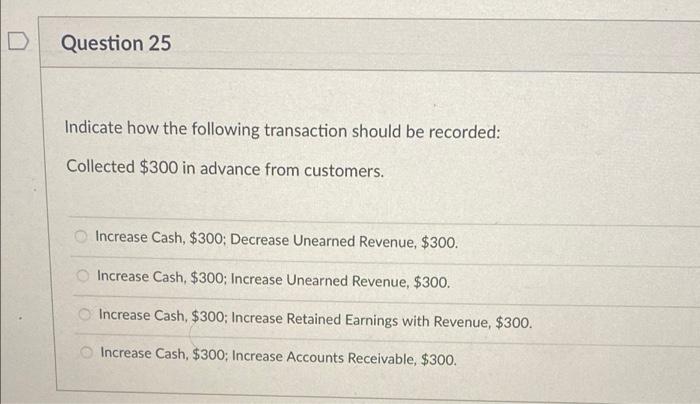 D Question 25 Indicate how the following transaction should be recorded: Collected