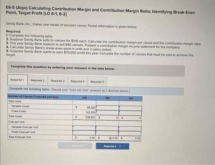 E6-5 (Algo) Calculating Contribution Margin and Contribution Margin Ratio; Identifying Break-Even Point,