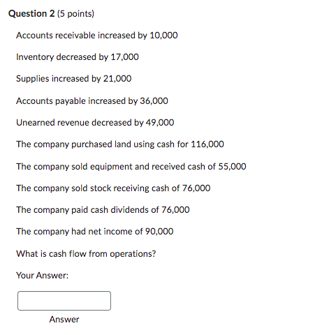 Question 2 (5 points) Accounts receivable increased by 10,000 Inventory decreased by