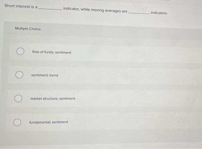 Short interest is a indicator, while moving averages are indicators. Multiple Choice