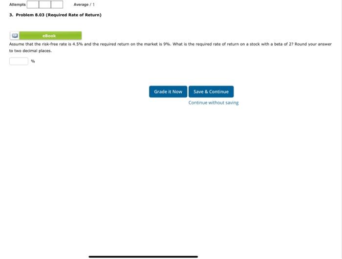 Attempts Average/1 3. Problem 8.03 (Required Rate of Return) eBook Assume that