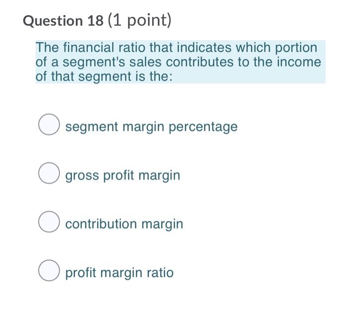 Question 18 (1 point) The financial ratio that indicates which portion of