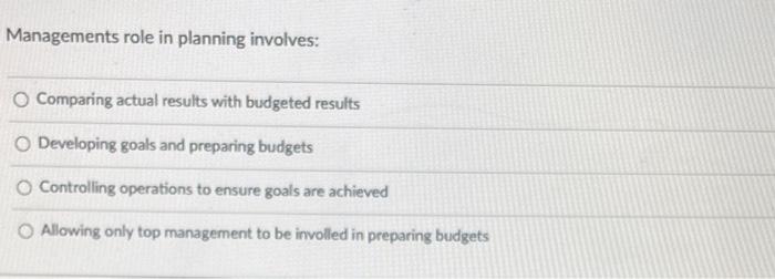 Managements role in planning involves: O Comparing actual results with budgeted results