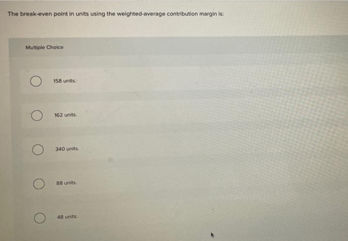 The break-even point in units using the weighted-average contribution margin is: Multiple
