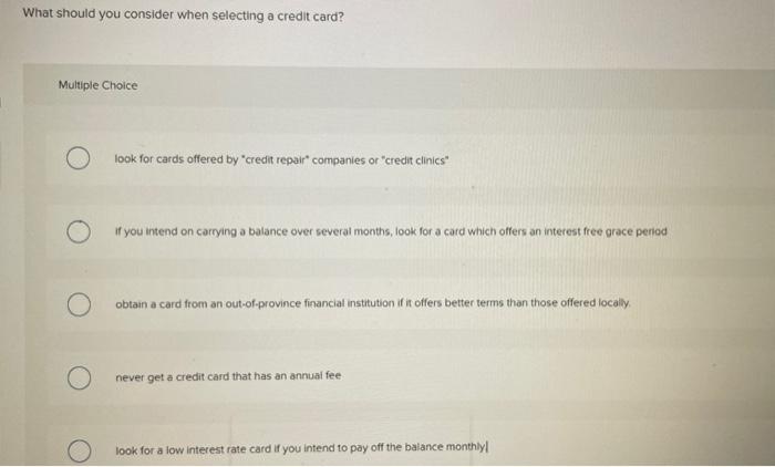 What should you consider when selecting a credit card? Multiple Choice look