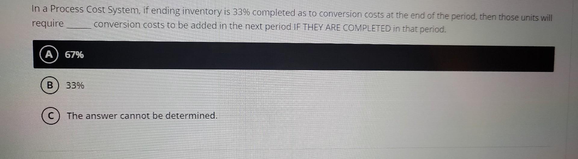 In a Process Cost System, if ending inventory is 33% completed as
