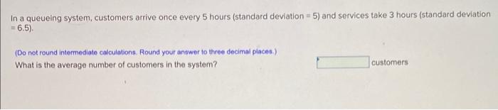 In a queueing system, customers arrive once every 5 hours (standard deviation