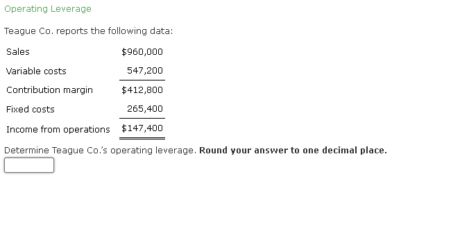 Operating Leverage Teague Co. reports the following data: Sales $960,000 Variable costs