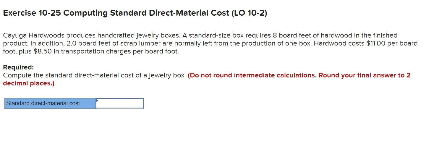 Exercise 10-25 Computing Standard Direct-Material Cost (LO 10-2) Cayuga Hardwoods produces handcrafted