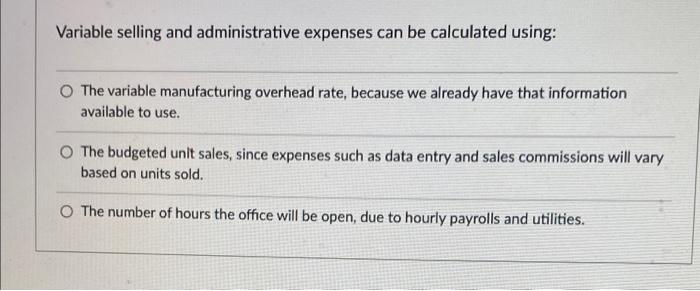 Variable selling and administrative expenses can be calculated using: The variable manufacturing