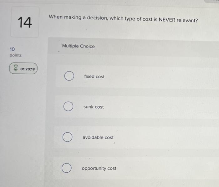 14 When making a decision, which type of cost is NEVER relevant?