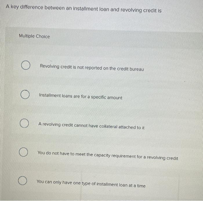 A key difference between an installment loan and revolving credit is Multiple