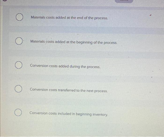 to: Multiple Choice Materials costs added at the end of the process.