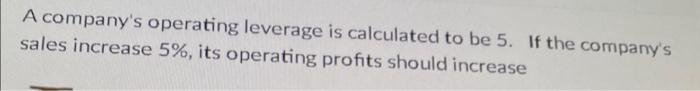 A company's operating leverage is calculated to be 5. If the company's