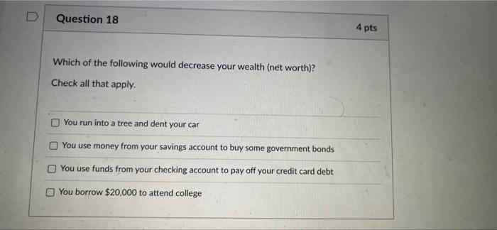 D Question 18 Which of the following would decrease your wealth (net
