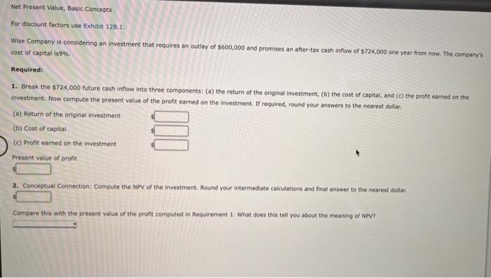 Net Present Value, Basic Concepts For discount factors use Exhibit 128.1. Wise