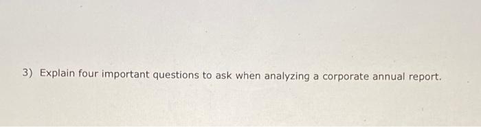 3) Explain four important questions to ask when analyzing a corporate annual