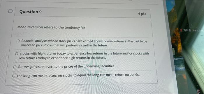 D Question 9 Mean reversion refers to the tendency for 4 pts
