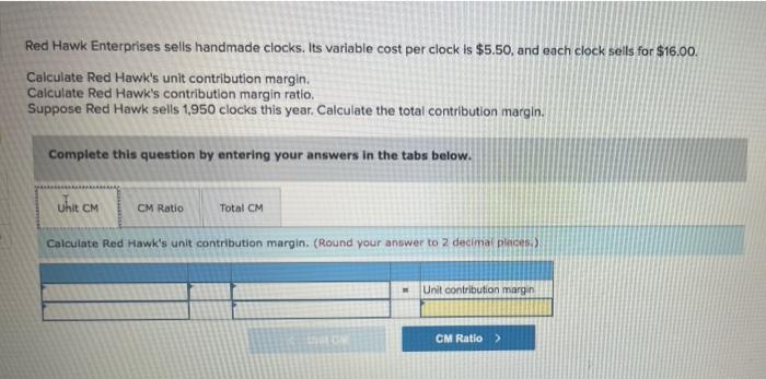 Red Hawk Enterprises sells handmade clocks. Its variable cost per clock is