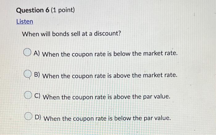 Question 6 (1 point) Listen When will bonds sell at a discount?