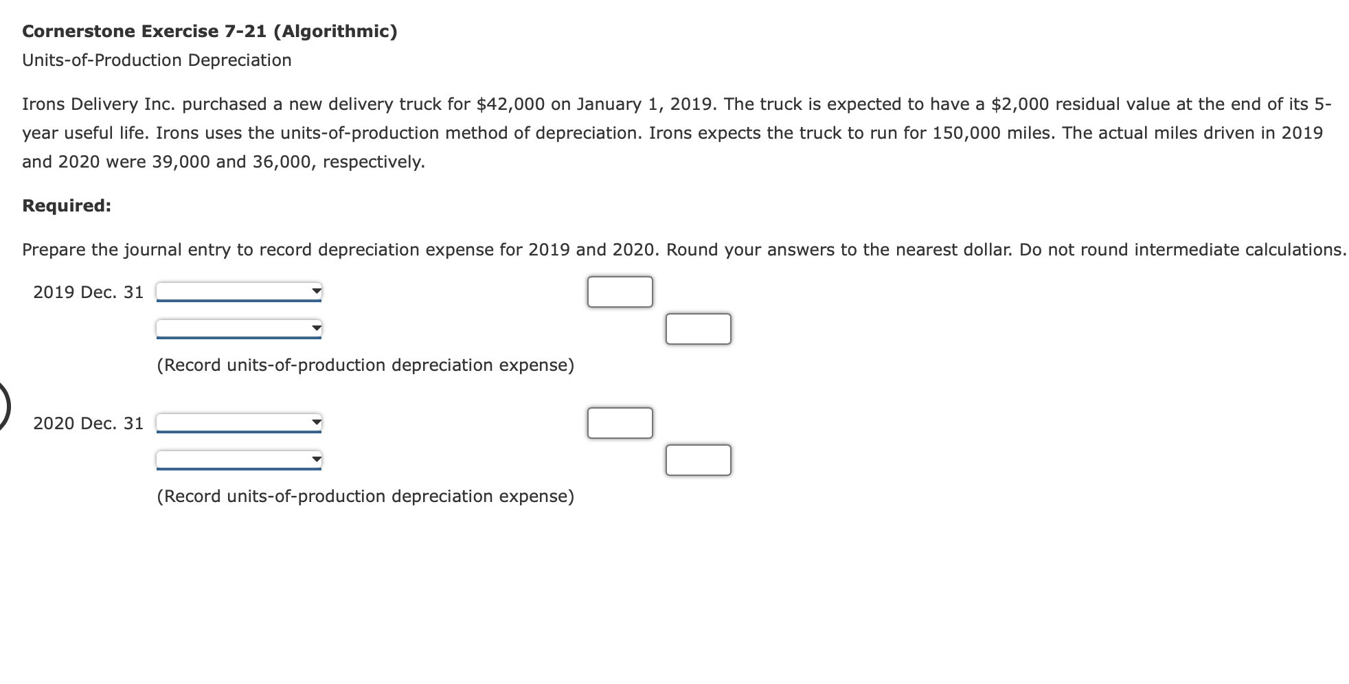 Cornerstone Exercise 7-21 (Algorithmic) Units-of-Production Depreciation Irons Delivery Inc. purchased a new