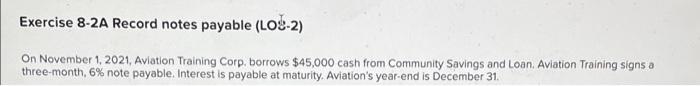 Exercise 8-2A Record notes payable (LOS-2) On November 1, 2021, Aviation Training