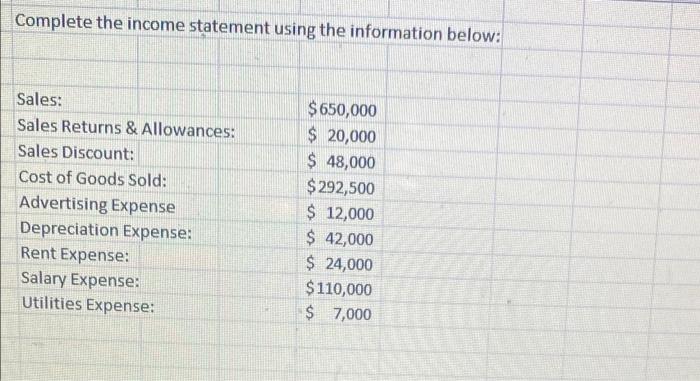 Complete the income statement using the information below: Sales: $650,000 Sales Returns